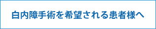 白内障手術を希望される患者様へ
